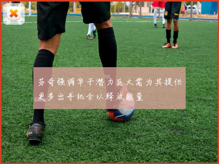 芬奇强调华子潜力巨大需为其提供更多出手机会以释放能量