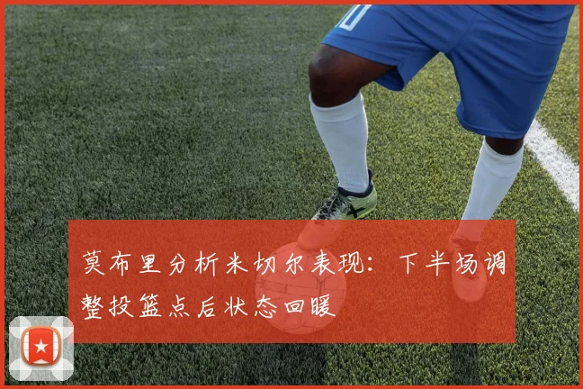 莫布里分析米切尔表现：下半场调整投篮点后状态回暖