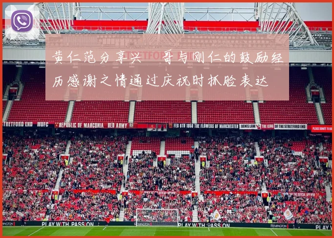 黄仁范分享兴慜哥与刚仁的鼓励经历感谢之情通过庆祝时抓脸表达