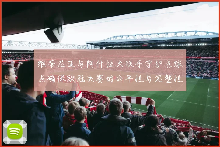 维蒂尼亚与阿什拉夫联手守护点球点确保欧冠决赛的公平性与完整性