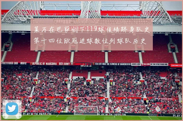 莱万在巴萨创下119球佳绩跻身队史第十四位欧冠进球数位列球队历史第四